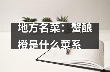 地方名菜：蟹酿橙是什么菜系