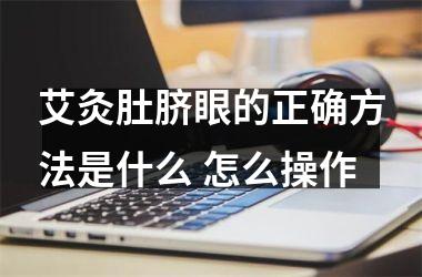 艾灸肚脐眼的正确方法是什么 怎么操作