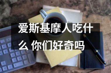 爱斯基摩人吃什么 你们好奇吗