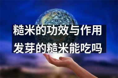 <h3>糙米的功效与作用 发芽的糙米能吃吗