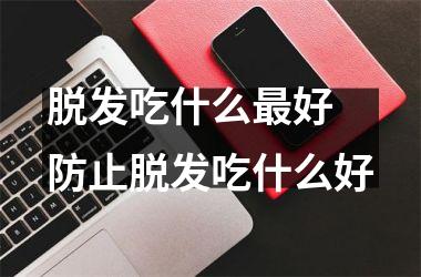 <h3>脱发吃什么好 防止脱发吃什么好