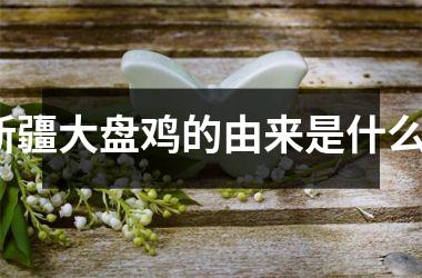 大盘鸡的由来是什么？