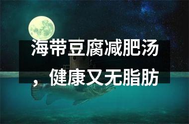 海带豆腐减肥汤，健康又无脂肪