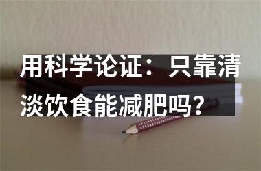 用科学论证：只靠清淡饮食能减肥吗？