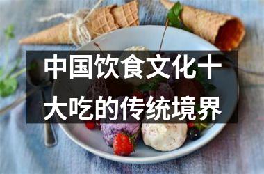 <h3>饮食文化十大吃的传统境界