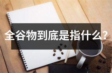 全谷物到底是指什么？