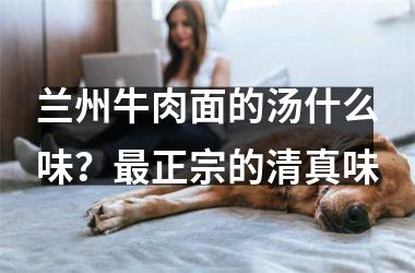 兰州牛肉面的汤什么味？正宗的清真味