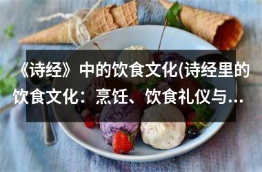 <h3>《诗经》中的饮食文化(诗经里的饮食文化：烹饪、饮食礼仪与中华美食历史)