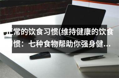 正常的饮食习惯(维持健康的饮食习惯：七种食物帮助你强身健体)