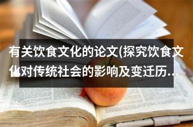 有关饮食文化的论文(探究饮食文化对传统社会的影响及变迁历程)