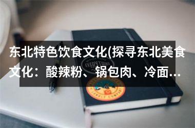 东北特色饮食文化(探寻东北美食文化：酸辣粉、锅包肉、冷面等你来品味)