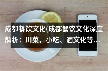 成都餐饮文化(成都餐饮文化深度解析：川菜、小吃、酒文化等。)