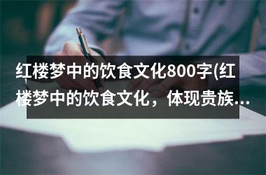 红楼梦中的饮食文化800字(红楼梦中的饮食文化，体现贵族社会的品味与素养)