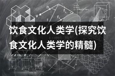 饮食文化人类学(探究饮食文化人类学的精髓)