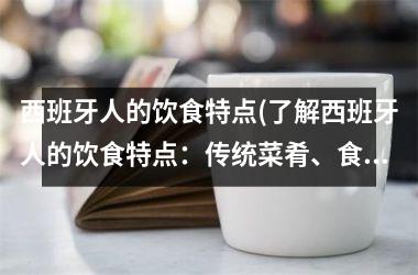 <h3>西班牙人的饮食特点(了解西班牙人的饮食特点：传统菜肴、食材和文化)