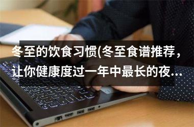 <h3>冬至的饮食习惯(冬至食谱推荐，让你健康度过一年中最长的夜晚)