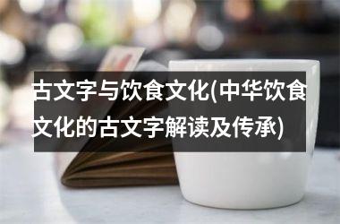 <h3>古文字与饮食文化(中华饮食文化的古文字解读及传承)