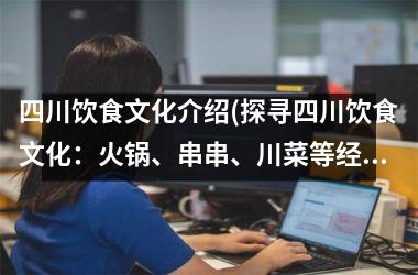 <h3>四川饮食文化介绍(探寻四川饮食文化：火锅、串串、川菜等经典美食详解)