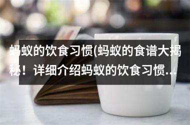 蚂蚁的饮食习惯(蚂蚁的食谱大揭秘！详细介绍蚂蚁的饮食习惯。)