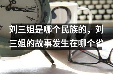 刘三姐是哪个民族的，刘三姐的故事发生在哪个省