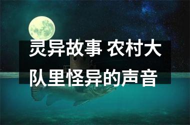 灵异故事 农村大队里怪异的声音