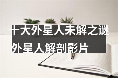 十大外星人未解之谜 外星人解剖影片