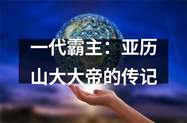 一代霸主：亚历山大大帝的传记