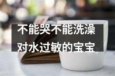 不能哭不能洗澡 对水过敏的宝宝