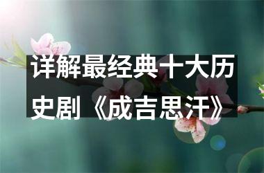 <h3>详解经典十大历史剧《成吉思汗》