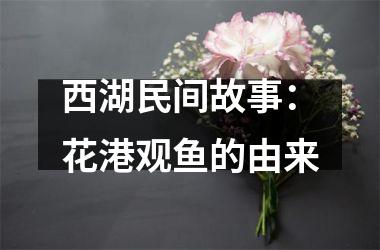 <h3>西湖民间故事：花港观鱼的由来