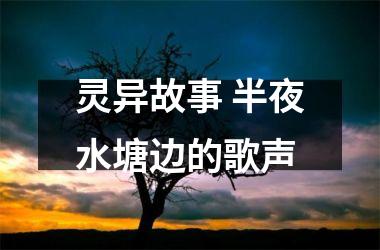 <h3>灵异故事 半夜水塘边的歌声