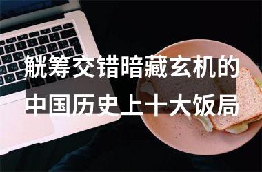 <h3>觥筹交错暗藏玄机的历史上十大饭局