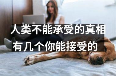 <h3>人类不能承受的真相 有几个你能接受的