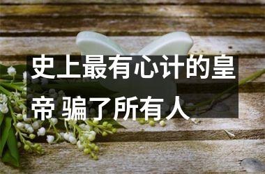 <h3>史上有心计的皇帝 骗了所有人