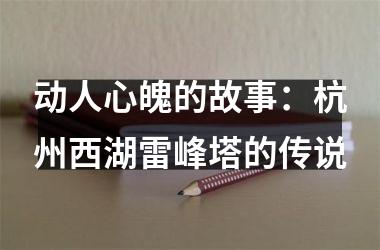 动人心魄的故事：杭州西湖雷峰塔的传说