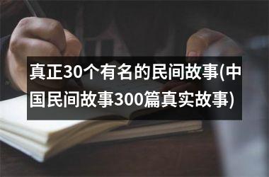 <h3>真正30个有名的民间故事(民间故事300篇真实故事)