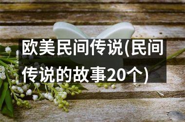 <h3>欧美民间传说(民间传说的故事20个)