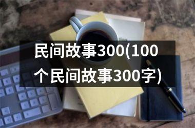民间故事300(100个民间故事300字)