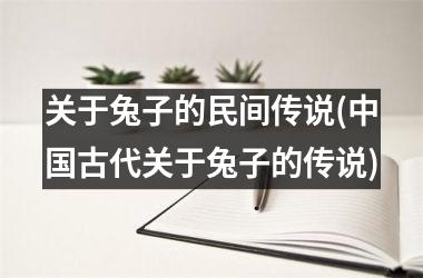 <h3>关于兔子的民间传说(古代关于兔子的传说)