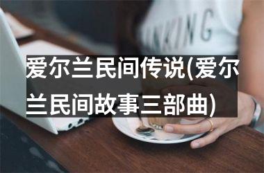 爱尔兰民间传说(爱尔兰民间故事三部曲)