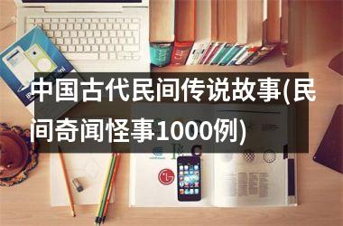 <h3>古代民间传说故事(民间奇闻怪事1000例)