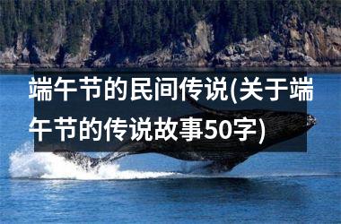 端午节的民间传说(关于端午节的传说故事50字)