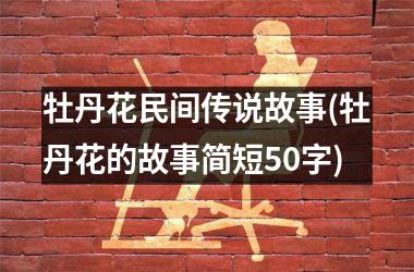 牡丹花民间传说故事(牡丹花的故事简短50字)