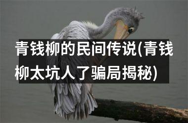 <h3>青钱柳的民间传说(青钱柳太坑人了骗局揭秘)