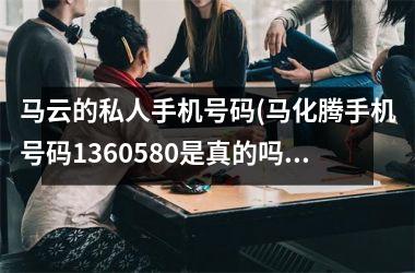 <h3>马云的私人手机号码(马化腾手机号码1360580是真的吗)