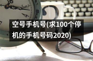 <h3>空号手机号(求100个停机的手机号码2025)