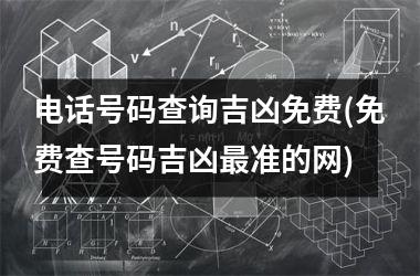 <h3>电话号码查询吉凶免费(免费查号码吉凶最准的网)