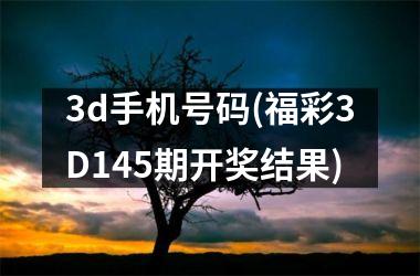 <h3>3d手机号码(福彩3D145期开奖结果)