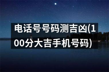 <h3>电话号号码测吉凶(100分大吉手机号码)