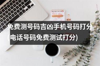 免费测号码吉凶手机号码打分(电话号码免费测试打分)